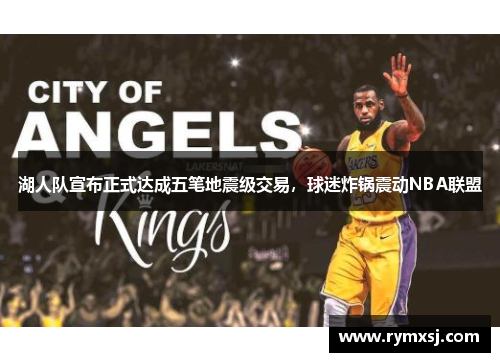 湖人队宣布正式达成五笔地震级交易，球迷炸锅震动NBA联盟